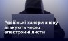 Російські хакери знову атакують через електронні листи